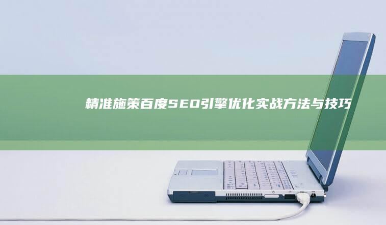 精准施策：百度SEO引擎优化实战方法与技巧